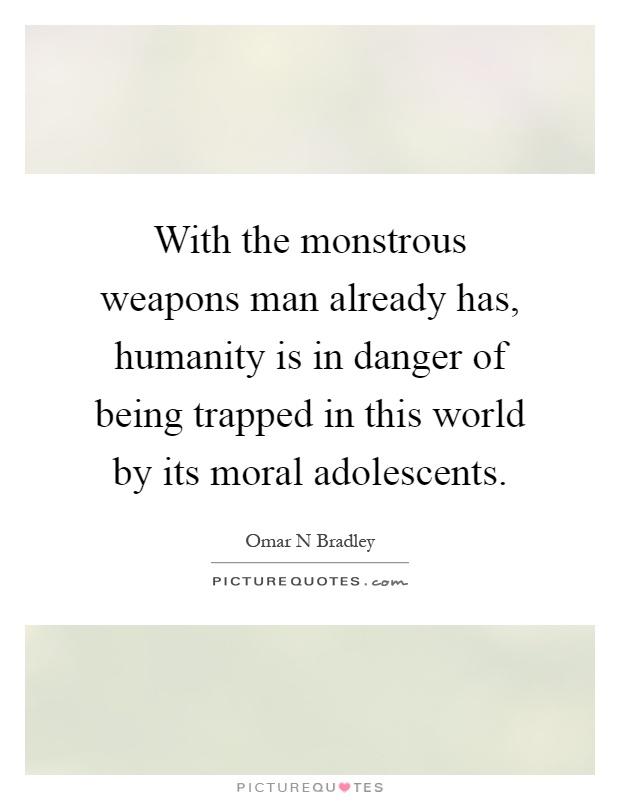 With the monstrous weapons man already has, humanity is in danger of being trapped in this world by its moral adolescents Picture Quote #1