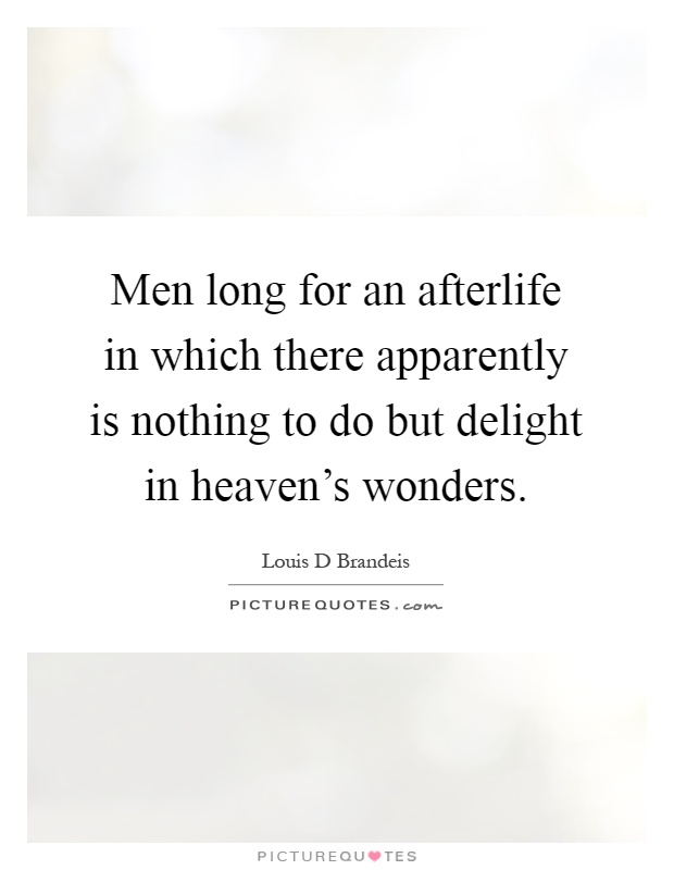 Men long for an afterlife in which there apparently is nothing to do but delight in heaven's wonders Picture Quote #1