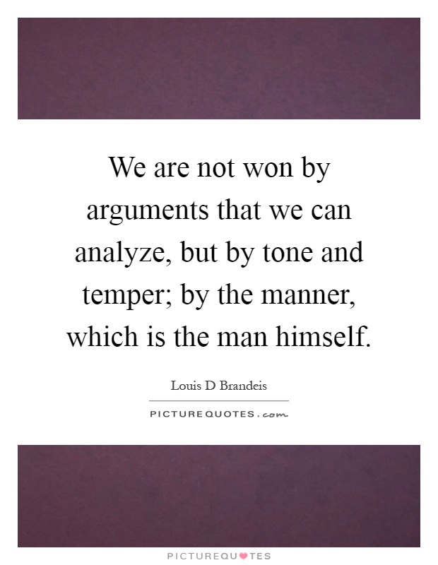 We are not won by arguments that we can analyze, but by tone and temper; by the manner, which is the man himself Picture Quote #1