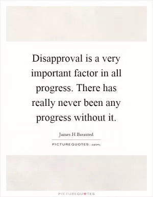Disapproval is a very important factor in all progress. There has really never been any progress without it Picture Quote #1