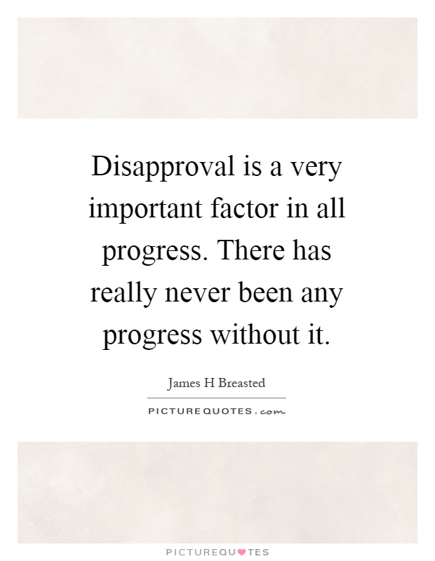 Disapproval is a very important factor in all progress. There has really never been any progress without it Picture Quote #1