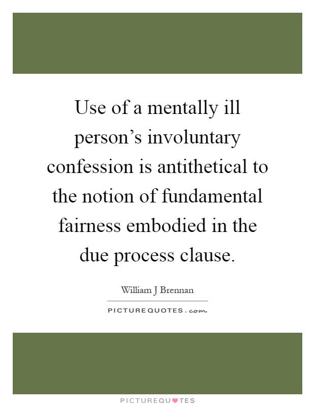 Use of a mentally ill person's involuntary confession is antithetical to the notion of fundamental fairness embodied in the due process clause Picture Quote #1