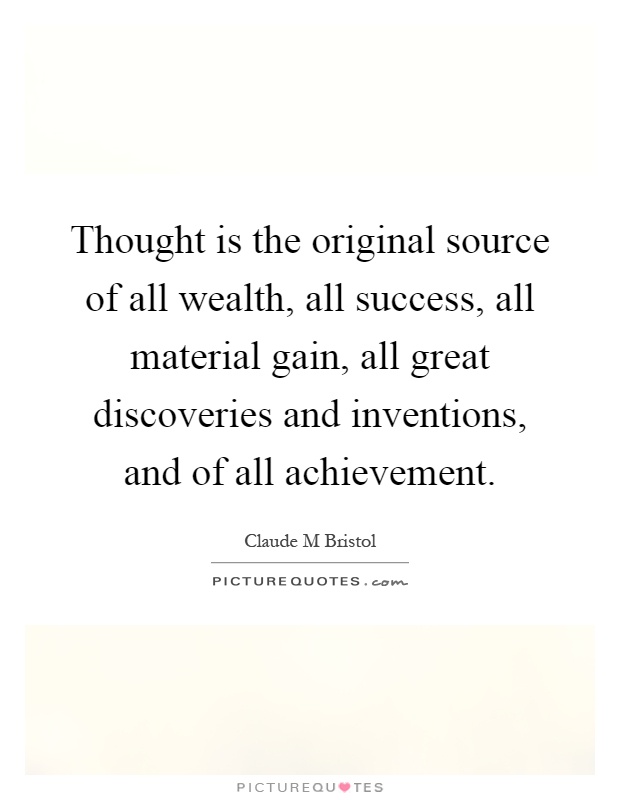 Thought is the original source of all wealth, all success, all material gain, all great discoveries and inventions, and of all achievement Picture Quote #1