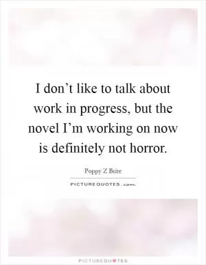 I don’t like to talk about work in progress, but the novel I’m working on now is definitely not horror Picture Quote #1