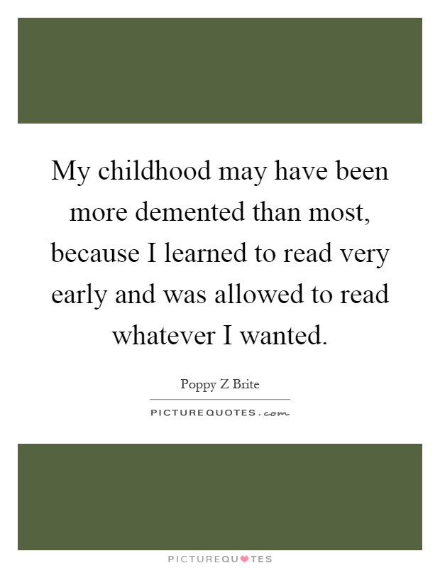 My childhood may have been more demented than most, because I learned to read very early and was allowed to read whatever I wanted Picture Quote #1