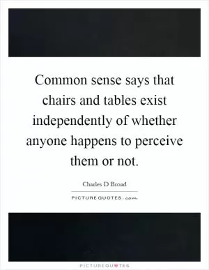 Common sense says that chairs and tables exist independently of whether anyone happens to perceive them or not Picture Quote #1