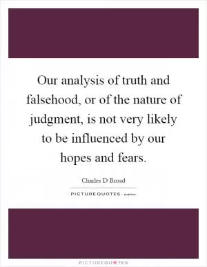 Our analysis of truth and falsehood, or of the nature of judgment, is not very likely to be influenced by our hopes and fears Picture Quote #1