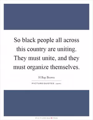 So black people all across this country are uniting. They must unite, and they must organize themselves Picture Quote #1