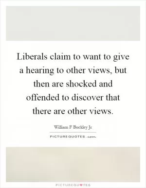 Liberals claim to want to give a hearing to other views, but then are shocked and offended to discover that there are other views Picture Quote #1