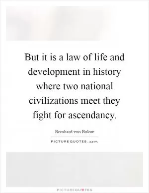 But it is a law of life and development in history where two national civilizations meet they fight for ascendancy Picture Quote #1