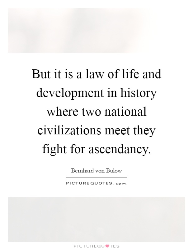 But it is a law of life and development in history where two national civilizations meet they fight for ascendancy Picture Quote #1