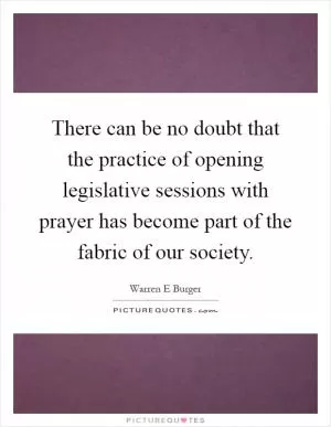 There can be no doubt that the practice of opening legislative sessions with prayer has become part of the fabric of our society Picture Quote #1