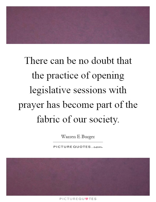 There can be no doubt that the practice of opening legislative sessions with prayer has become part of the fabric of our society Picture Quote #1