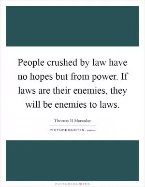 People crushed by law have no hopes but from power. If laws are their enemies, they will be enemies to laws Picture Quote #1
