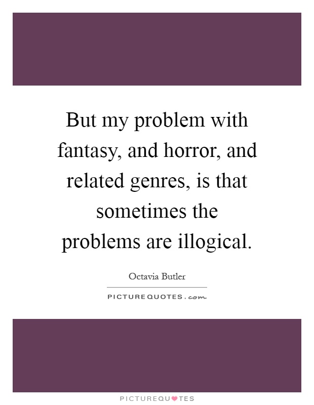 But my problem with fantasy, and horror, and related genres, is that sometimes the problems are illogical Picture Quote #1