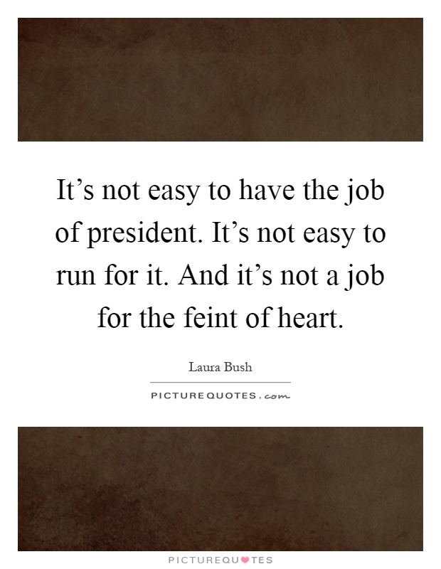 It's not easy to have the job of president. It's not easy to run for it. And it's not a job for the feint of heart Picture Quote #1