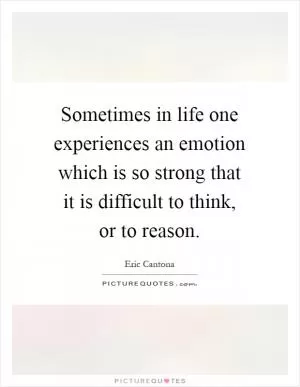 Sometimes in life one experiences an emotion which is so strong that it is difficult to think, or to reason Picture Quote #1