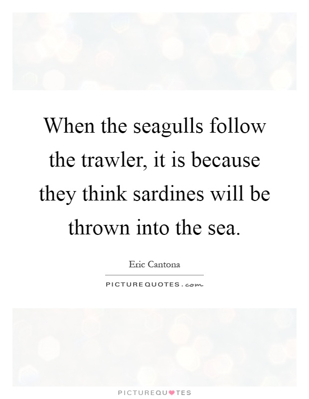 When the seagulls follow the trawler, it is because they think sardines will be thrown into the sea Picture Quote #1