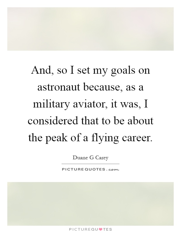 And, so I set my goals on astronaut because, as a military aviator, it was, I considered that to be about the peak of a flying career Picture Quote #1