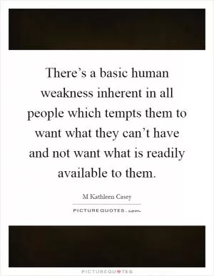 There’s a basic human weakness inherent in all people which tempts them to want what they can’t have and not want what is readily available to them Picture Quote #1