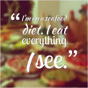 I’m on a seafood diet. I eat everything I see Picture Quote #1
