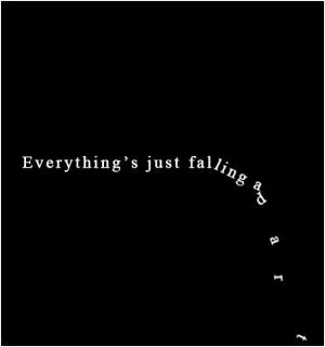 Everything’s just falling apart Picture Quote #1