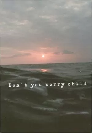 Don’t you worry child Picture Quote #1