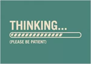 Thinking... please be patient Picture Quote #1