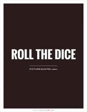 Roll the dice Picture Quote #1