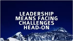 Leadership means facing challenges head-on Picture Quote #1