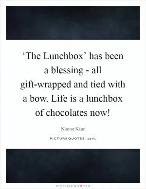 ‘The Lunchbox’ has been a blessing - all gift-wrapped and tied with a bow. Life is a lunchbox of chocolates now! Picture Quote #1