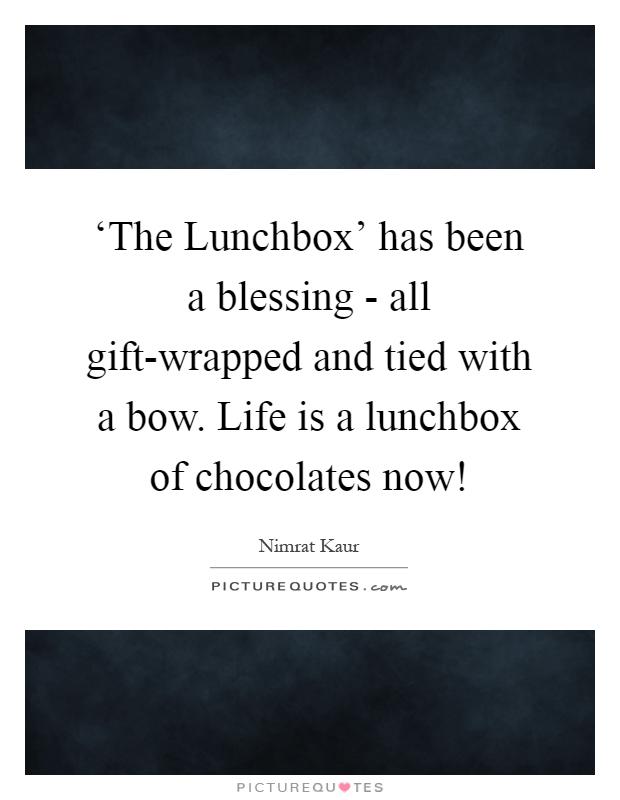 ‘The Lunchbox' has been a blessing - all gift-wrapped and tied with a bow. Life is a lunchbox of chocolates now! Picture Quote #1