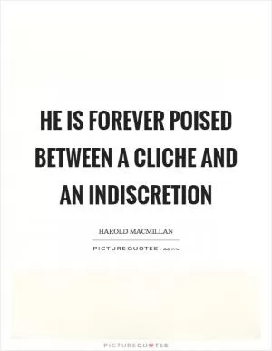 He is forever poised between a cliche and an indiscretion Picture Quote #1