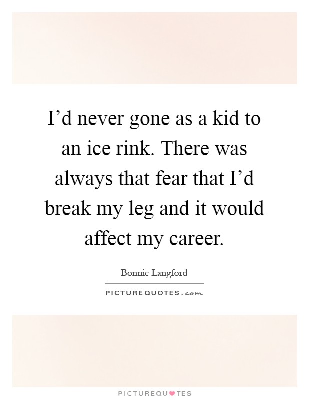 I'd never gone as a kid to an ice rink. There was always that fear that I'd break my leg and it would affect my career Picture Quote #1