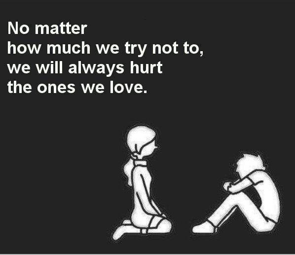 No matter how much we try not to, we will always hurt the ones we love Picture Quote #1