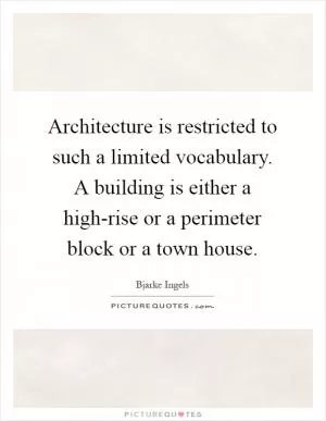 Architecture is restricted to such a limited vocabulary. A building is either a high-rise or a perimeter block or a town house Picture Quote #1