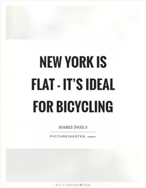 New York is flat - it’s ideal for bicycling Picture Quote #1