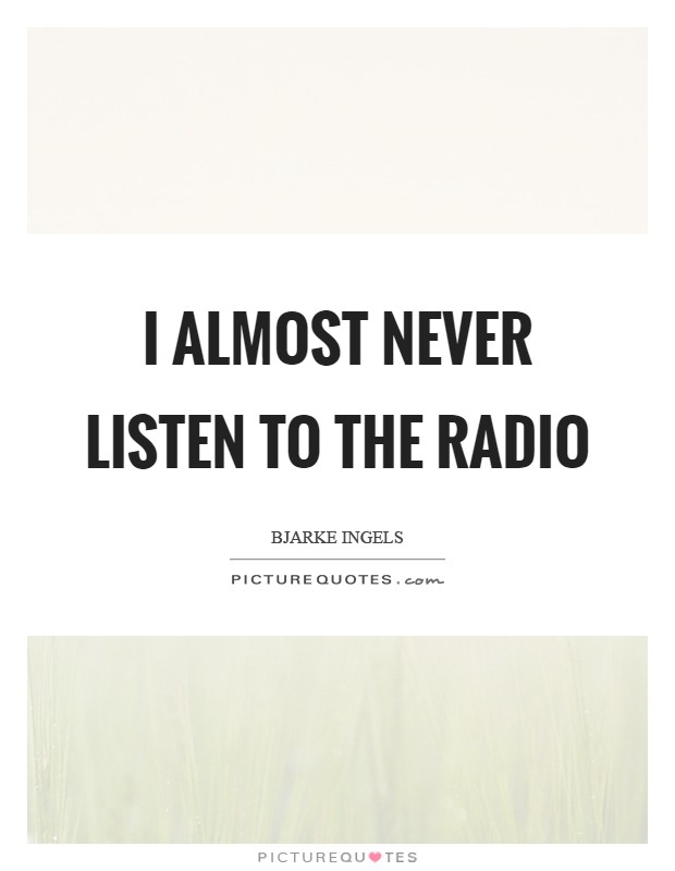 I almost never listen to the radio Picture Quote #1