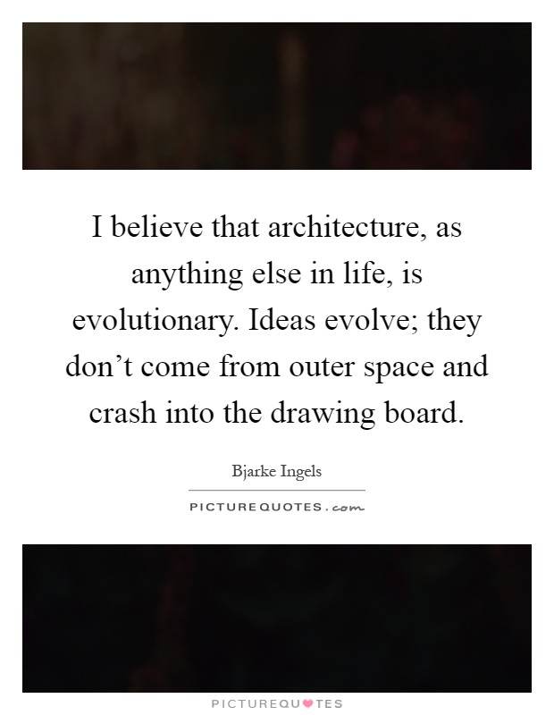 I believe that architecture, as anything else in life, is evolutionary. Ideas evolve; they don't come from outer space and crash into the drawing board Picture Quote #1