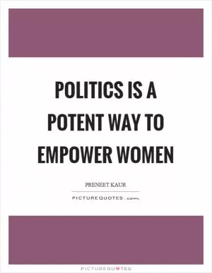 Politics is a potent way to empower women Picture Quote #1