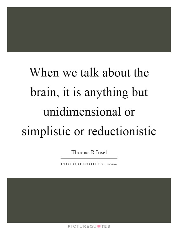 When we talk about the brain, it is anything but unidimensional or simplistic or reductionistic Picture Quote #1