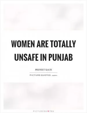 Women are totally unsafe in Punjab Picture Quote #1