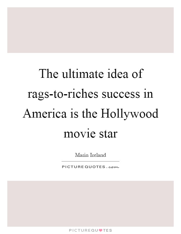 The ultimate idea of rags-to-riches success in America is the Hollywood movie star Picture Quote #1