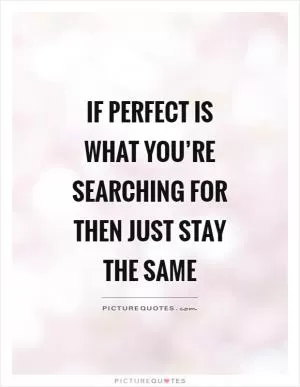 If perfect is what you’re searching for then just stay the same Picture Quote #1