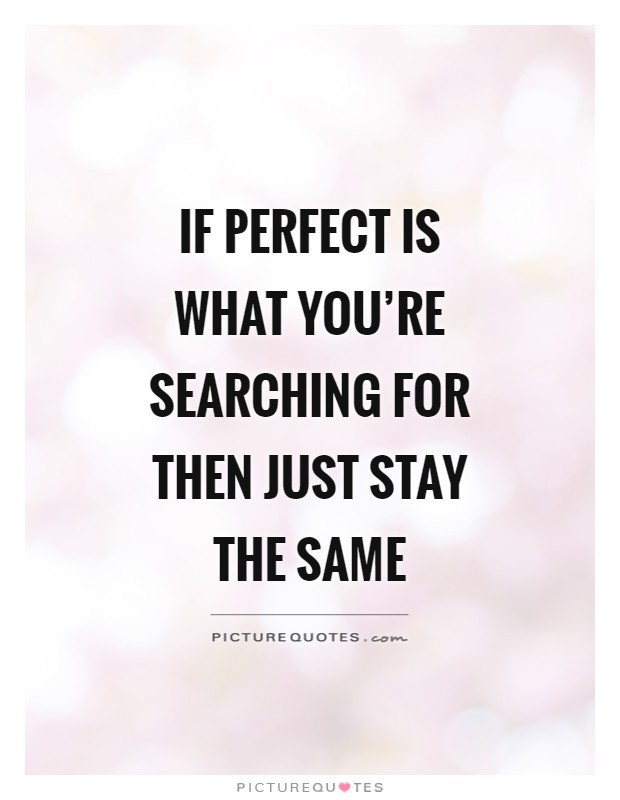 If perfect is what you're searching for then just stay the same Picture Quote #1