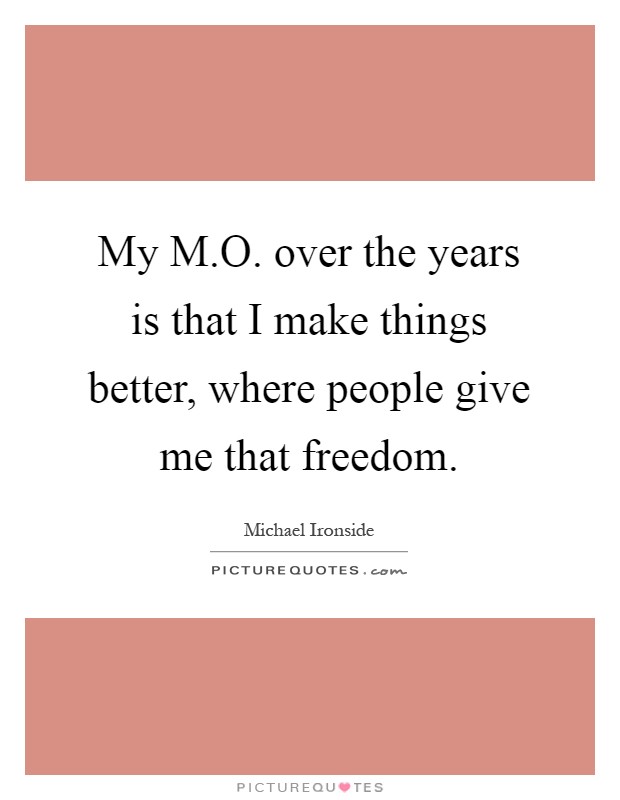 My M.O. over the years is that I make things better, where people give me that freedom Picture Quote #1