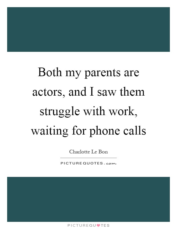 Both my parents are actors, and I saw them struggle with work, waiting for phone calls Picture Quote #1