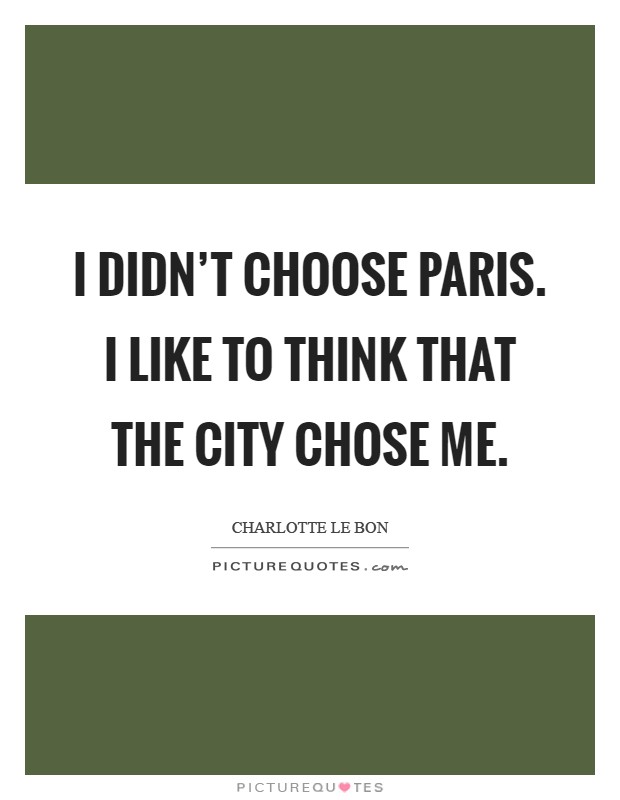 I didn't choose Paris. I like to think that the city chose me Picture Quote #1