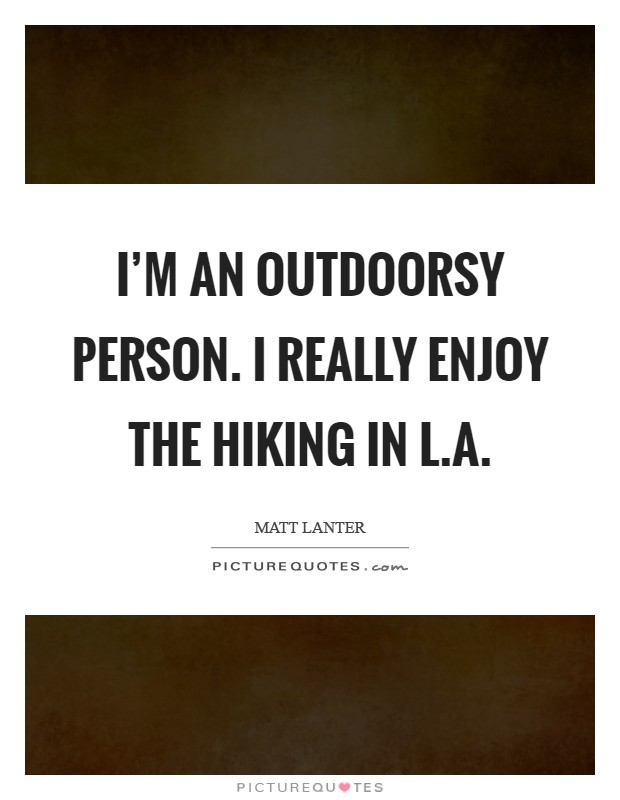 I'm an outdoorsy person. I really enjoy the hiking in L.A Picture Quote #1