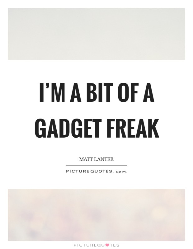 I'm a bit of a gadget freak Picture Quote #1